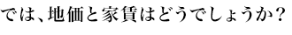 では、地価と家賃はどうでしょうか？