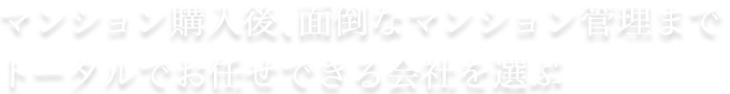 マンション購入後、面倒なマンション管理までトータルでお任せできる会社を選ぶ