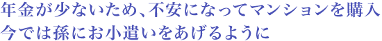 年金が少ないため、不安になってマンションを購入 今では孫にお小遣いをあげるように