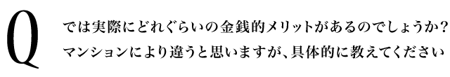 Q.では実際にどれぐらいの金銭的メリットがあるのでしょうか？マンションにより違うと思いますが、具体的に教えてください