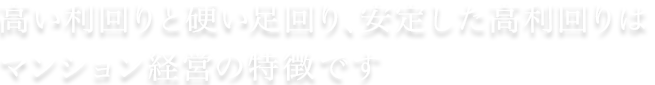 高い利回りと硬い足回り、安定した高利回りはマンション経営の特徴です