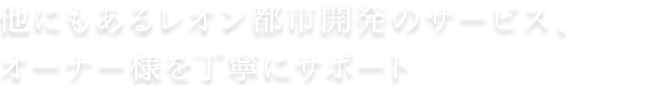 他にもあるレオン都市開発のサービス、オーナー様を丁寧にサポート